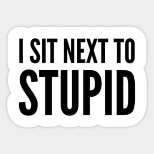 I Sit Next To Stupid. Idiots are Everywhere. Sticker